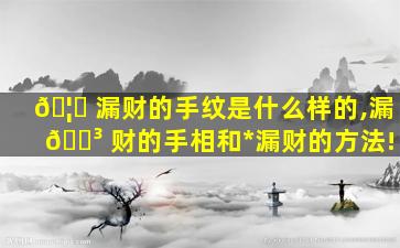 🦄 漏财的手纹是什么样的,漏 🌳 财的手相和*
漏财的方法!
